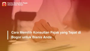 Cara Memilih Konsultan Pajak yang Tepat di Bogor untuk Bisnis Anda