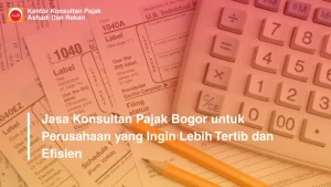 Jasa Konsultan Pajak Bogor untuk Perusahaan yang Ingin Lebih Tertib dan Efisien