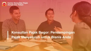 Konsultan Pajak Bogor: Pendampingan Pajak Menyeluruh untuk Bisnis Anda