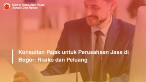 Konsultan Pajak untuk Perusahaan Jasa di Bogor: Risiko dan Peluang