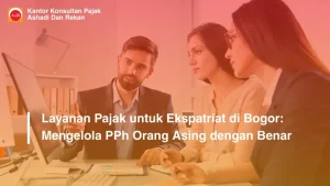 Layanan Pajak untuk Ekspatriat di Bogor: Mengelola PPh Orang Asing dengan Benar