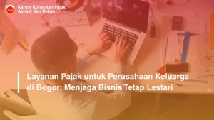 Layanan Pajak untuk Perusahaan Keluarga di Bogor: Menjaga Bisnis Tetap Lestari