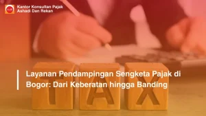 Layanan Pendampingan Sengketa Pajak di Bogor: Dari Keberatan hingga Banding