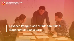 Layanan Pengurusan NPWP dan PKP di Bogor untuk Bisnis Baru