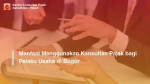 Manfaat Menggunakan Konsultan Pajak bagi Pelaku Usaha di Bogor