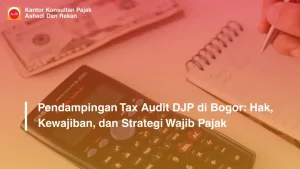 Pendampingan Tax Audit DJP di Bogor: Hak, Kewajiban, dan Strategi Wajib Pajak