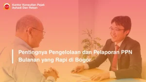 Pentingnya Pengelolaan dan Pelaporan PPN Bulanan yang Rapi di Bogor
