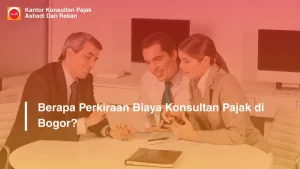 Berapa Perkiraan Biaya Konsultan Pajak di Bogor?