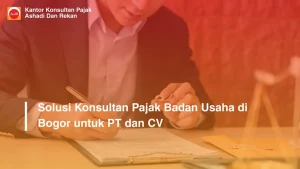Solusi Konsultan Pajak Badan Usaha di Bogor untuk PT dan CV
