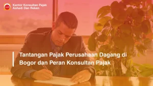 Tantangan Pajak Perusahaan Dagang di Bogor dan Peran Konsultan Pajak