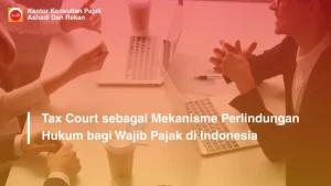 Tax Court sebagai Mekanisme Perlindungan Hukum bagi Wajib Pajak di Indonesia