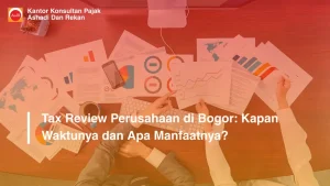Tax Review Perusahaan di Bogor: Kapan Waktunya dan Apa Manfaatnya?