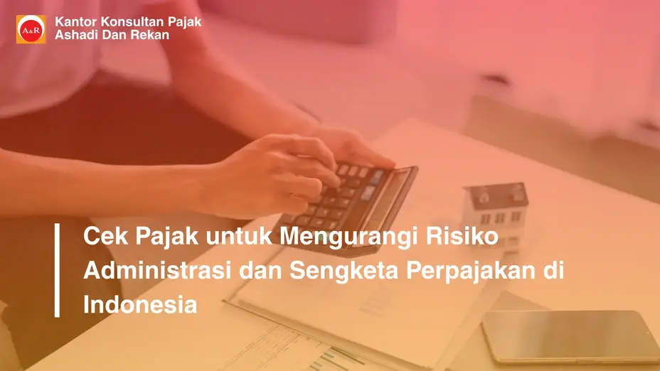 Cek Pajak untuk Mengurangi Risiko Administrasi dan Sengketa Perpajakan di Indonesia