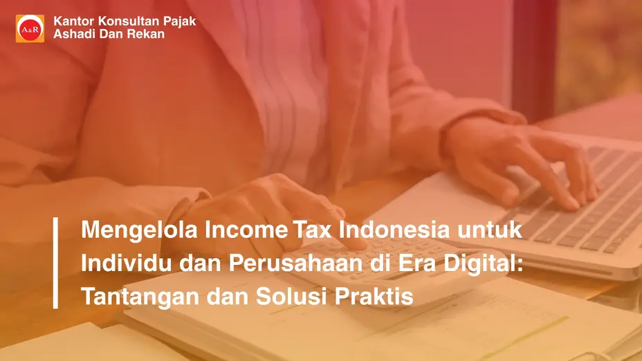 Mengelola Income Tax Indonesia untuk Individu dan Perusahaan di Era Digital: Tantangan dan Solusi Praktis